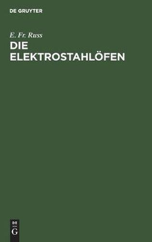 Cover image for Die Elektrostahloefen: Ihr Aufbau Und Gegenwartiger Stand Sowie Erfahrungen Und Betriebsergebnisse Der Elektrischen Stahlerzeugung Praktisches Hand- Und Nachschlagewerk Fur Den Stahlfachmann