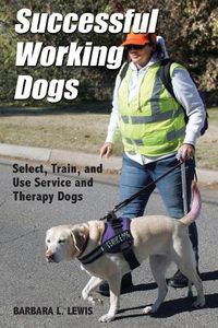 Cover image for Successful Working Dogs: Barbara L. Lewis Select, Train, and Use Service and Therapy Dogs