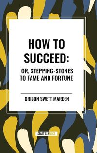 Cover image for How to Succeed: Or, Stepping-Stones to Fame and Fortune