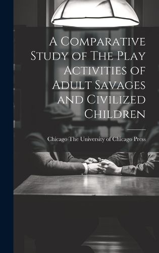 Cover image for A Comparative Study of The Play Activities of Adult Savages and Civilized Children