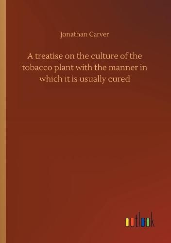 A treatise on the culture of the tobacco plant with the manner in which it is usually cured