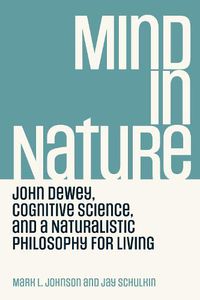 Cover image for Mind in Nature: John Dewey, Cognitive Science, and a Naturalistic Philosophy for Living