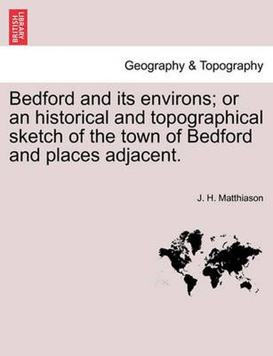 Cover image for Bedford and Its Environs; Or an Historical and Topographical Sketch of the Town of Bedford and Places Adjacent.