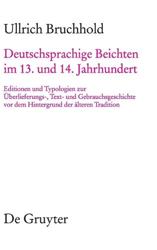 Cover image for Deutschsprachige Beichten Im 13. Und 14. Jahrhundert: Editionen Und Typologien Zur UEberlieferungs-, Text- Und Gebrauchsgeschichte VOR Dem Hintergrund Der AElteren Tradition