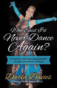 Cover image for Who Said I'd Never Dance Again?: A Journey From Hip Replacement Surgery to Athletic Victory