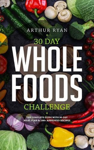 Cover image for 30 Days Wholefood Challenge: The Complete Guide with a 30 Day Meal Plan& 100] Approved Recipes