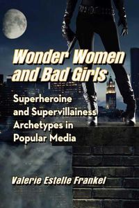 Cover image for Wonder Women and Bad Girls: Superheroine and Supervillainess Archetypes in Popular Media