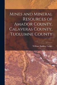 Cover image for Mines and Mineral Resources of Amador County, Calaveras County, Tuolumne County