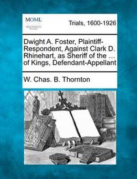 Cover image for Dwight A. Foster, Plaintiff-Respondent, Against Clark D. Rhinehart, as Sheriff of the ... of Kings, Defendant-Appellant