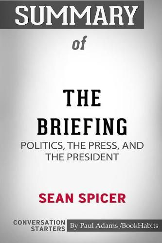 Summary of The Briefing: Politics, the Press, and the President by Sean Spicer: Conversation Starters