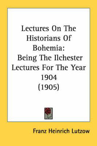 Cover image for Lectures on the Historians of Bohemia: Being the Ilchester Lectures for the Year 1904 (1905)