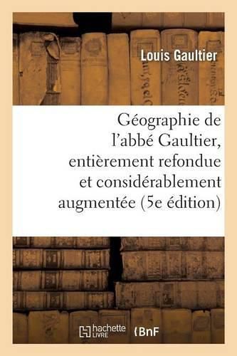 Geographie de l'Abbe Gaultier: Entierement Refondue Et Considerablement Augmentee 5e Edition