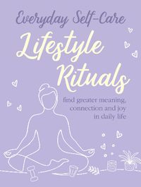 Cover image for Everyday Self-care: Lifestyle Rituals: Find Greater Meaning, Connection, and Joy in Daily Life