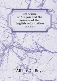 Cover image for Catherine of Aragon and the sources of the English reformation Volume 2