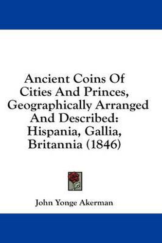 Cover image for Ancient Coins of Cities and Princes, Geographically Arranged and Described: Hispania, Gallia, Britannia (1846)