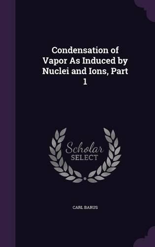 Condensation of Vapor as Induced by Nuclei and Ions, Part 1