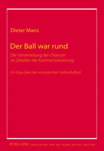 Cover image for Der Ball War Rund: Die Umverteilung Der Chancen Im Zeitalter Der Kommerzialisierung- Ein Essay Ueber Den Europaeischen Spitzenfussball