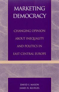 Cover image for Marketing Democracy: Changing Opinion about Inequality and Politics in East Central Europe