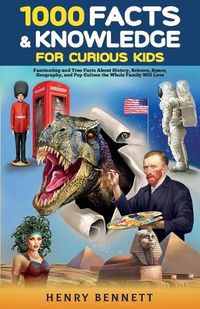 Cover image for 1000 Facts & Knowledge for Curious Kids: Fascinating and True Facts About History, Science, Space, Geography, and Pop Culture the Whole Family Will Love