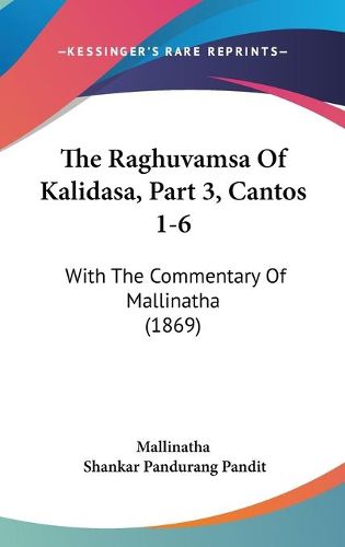 Cover image for The Raghuvamsa of Kalidasa, Part 3, Cantos 1-6: With the Commentary of Mallinatha (1869)