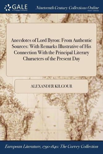 Cover image for Anecdotes of Lord Byron: From Authentic Sources: With Remarks Illustrative of His Connection With the Principal Literary Characters of the Present Day