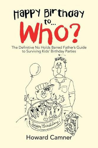 Cover image for Happy Birthday to . . . Who?: The Definitive No Holds Barred Father's Guide to Surviving Kids' Birthday Parties