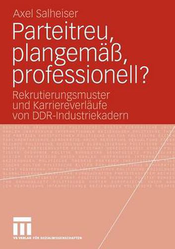 Cover image for Parteitreu, Plangemass, Professionell?: Rekrutierungsmuster Und Karriereverlaufe Von Ddr-Industriekadern