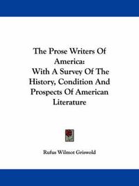 Cover image for The Prose Writers of America: With a Survey of the History, Condition and Prospects of American Literature