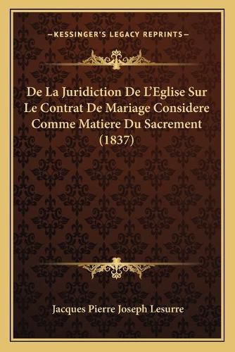 de La Juridiction de L'Eglise Sur Le Contrat de Mariage Considere Comme Matiere Du Sacrement (1837)