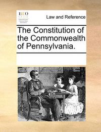 Cover image for The Constitution of the Commonwealth of Pennsylvania.