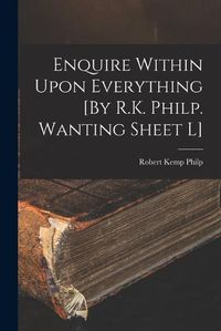 Cover image for Enquire Within Upon Everything [By R.K. Philp. Wanting Sheet L]