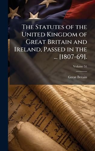 Cover image for The Statutes of the United Kingdom of Great Britain and Ireland, Passed in the ... [1807-69].