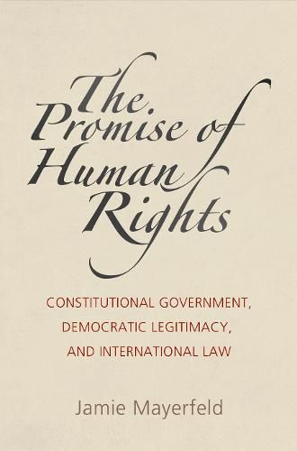 Cover image for The Promise of Human Rights: Constitutional Government, Democratic Legitimacy, and International Law