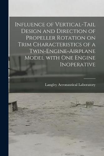 Cover image for Influence of Vertical-tail Design and Direction of Propeller Rotation on Trim Characteristics of a Twin-engine-airplane Model With One Engine Inoperative