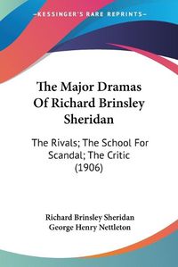 Cover image for The Major Dramas of Richard Brinsley Sheridan: The Rivals; The School for Scandal; The Critic (1906)