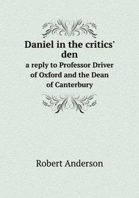Cover image for Daniel in the critics' den a reply to Professor Driver of Oxford and the Dean of Canterbury