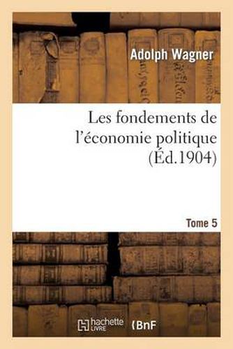 Les Fondements de l'Economie Politique. Tome 5