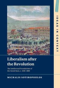 Cover image for Liberalism after the Revolution: The Intellectual Foundations of the Greek State, c. 1830-1880