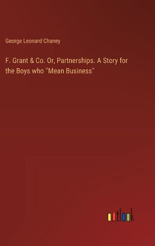 F. Grant & Co. Or, Partnerships. A Story for the Boys who ''Mean Business''