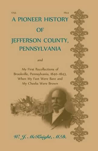 A Pioneer History of Jefferson County, Pennsylvania, and: My First Recollections of Brookville, Pennsylvania, 1840-1843, when my feet were bare and my cheeks were brown