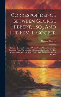 Cover image for Correspondence Between George Hibbert, Esq., And The Rev. T. Cooper