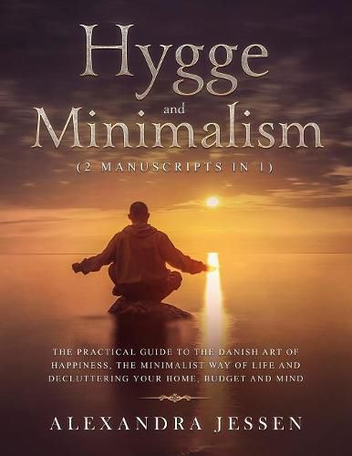 Cover image for Hygge and Minimalism (2 Manuscripts in 1): The Practical Guide to The Danish Art of Happiness, The Minimalist way of Life and Decluttering your Home, Budget and Mind