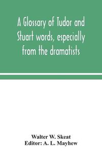 Cover image for A glossary of Tudor and Stuart words, especially from the dramatists