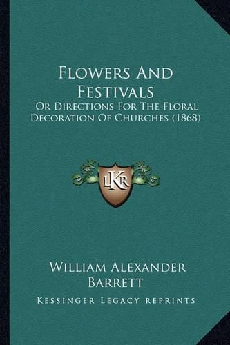 Flowers and Festivals: Or Directions for the Floral Decoration of Churches (1868)