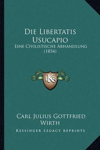Cover image for Die Libertatis Usucapio: Eine Civilistische Abhandlung (1854)