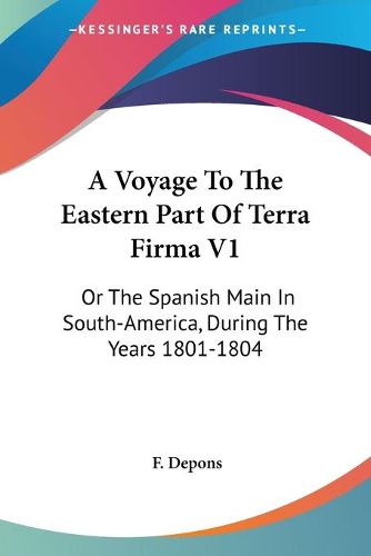 Cover image for A Voyage to the Eastern Part of Terra Firma V1: Or the Spanish Main in South-America, During the Years 1801-1804