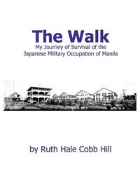 Cover image for The Walk: My Journey of Survival of the Japanese Military Occupation of Manila