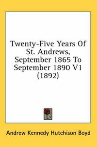 Cover image for Twenty-Five Years of St. Andrews, September 1865 to September 1890 V1 (1892)