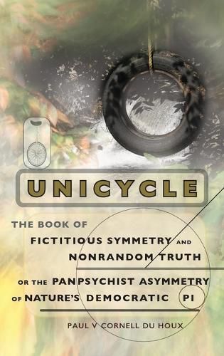 Cover image for Unicycle, the Book of Fictitious Symmetry and Nonrandom Truth, or the Panpsychist Asymmetry of Nature's Democratic Pi
