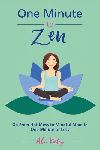 Cover image for One Minute to Zen: Go From Hot Mess to Mindful Mom in One Minute or Less